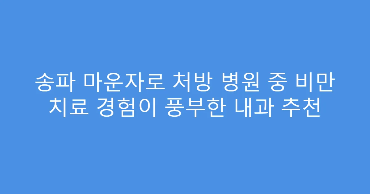송파 마운자로 처방 병원 중 비만 치료 경험이 풍부한 내과 추천