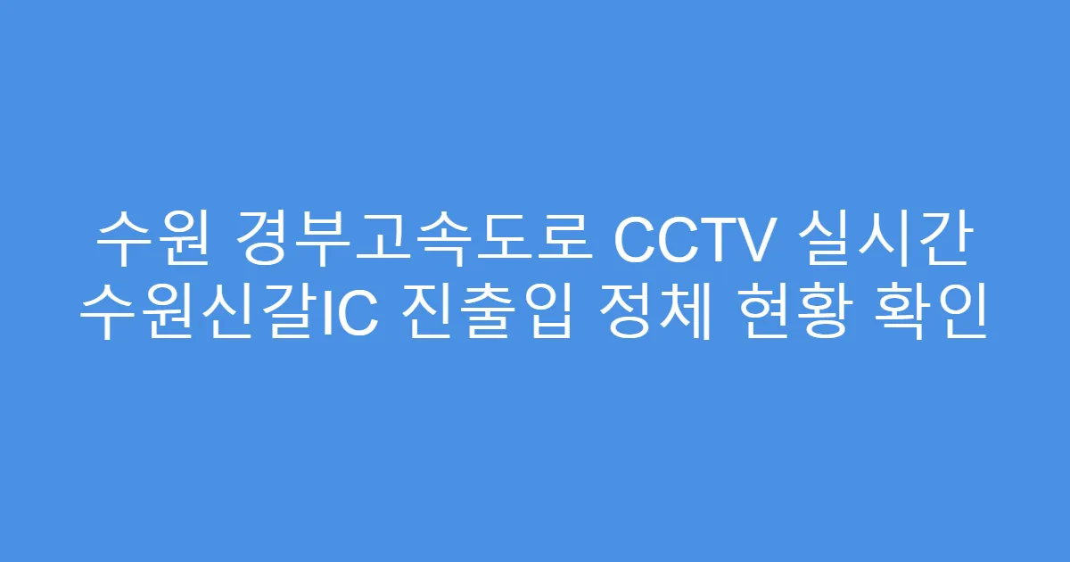 수원 경부고속도로 CCTV 실시간 수원신갈IC 진출입 정체 현황 확인
