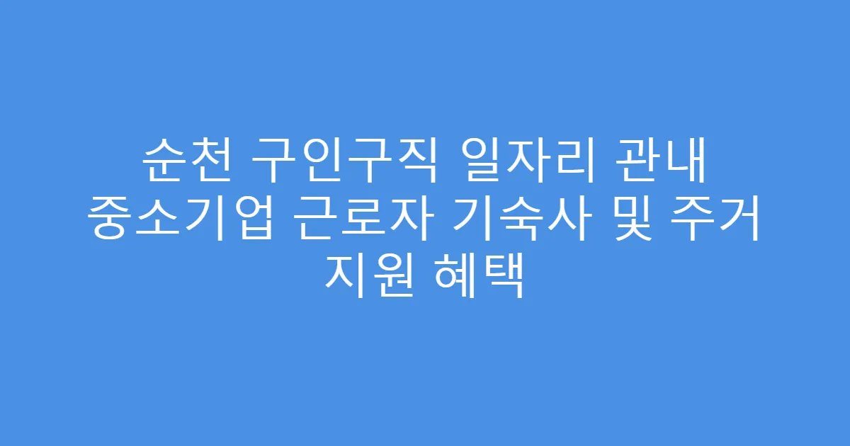 순천 구인구직 일자리 관내 중소기업 근로자 기숙사 및 주거 지원 혜택