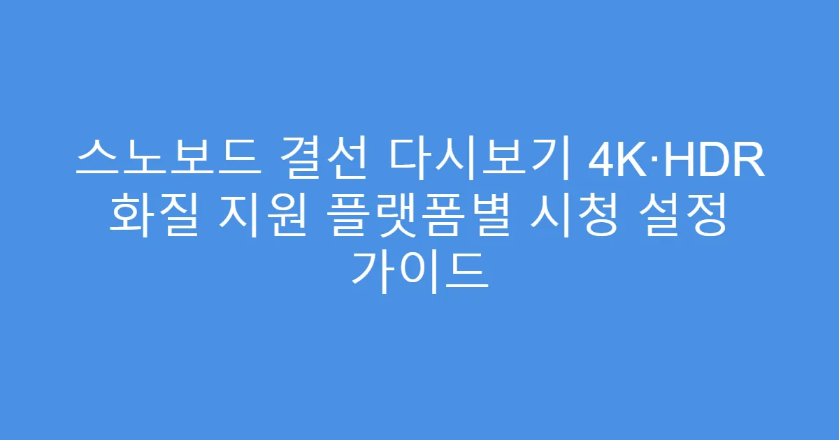 스노보드 결선 다시보기 4K·HDR 화질 지원 플랫폼별 시청 설정 가이드