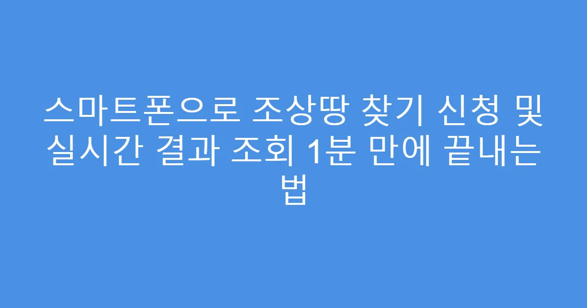 스마트폰으로 조상땅 찾기 신청 및 실시간 결과 조회 1분 만에 끝내는 법