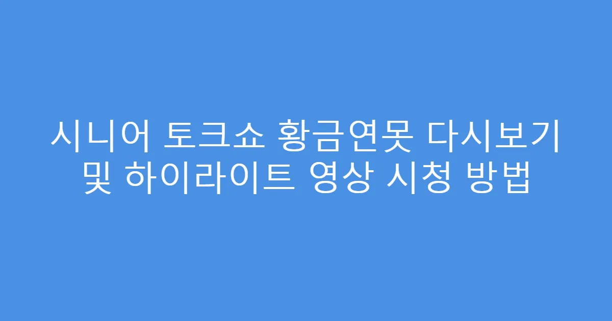 시니어 토크쇼 황금연못 다시보기 및 하이라이트 영상 시청 방법