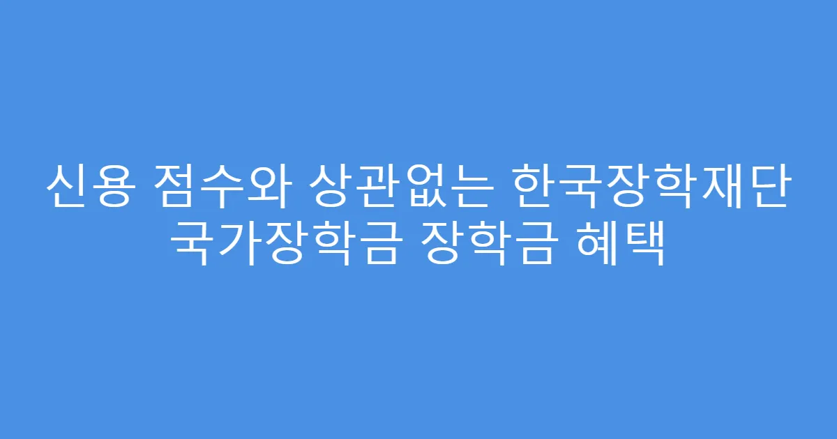 신용 점수와 상관없는 한국장학재단 국가장학금 장학금 혜택