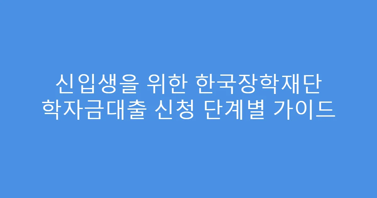 신입생을 위한 한국장학재단 학자금대출 신청 단계별 가이드