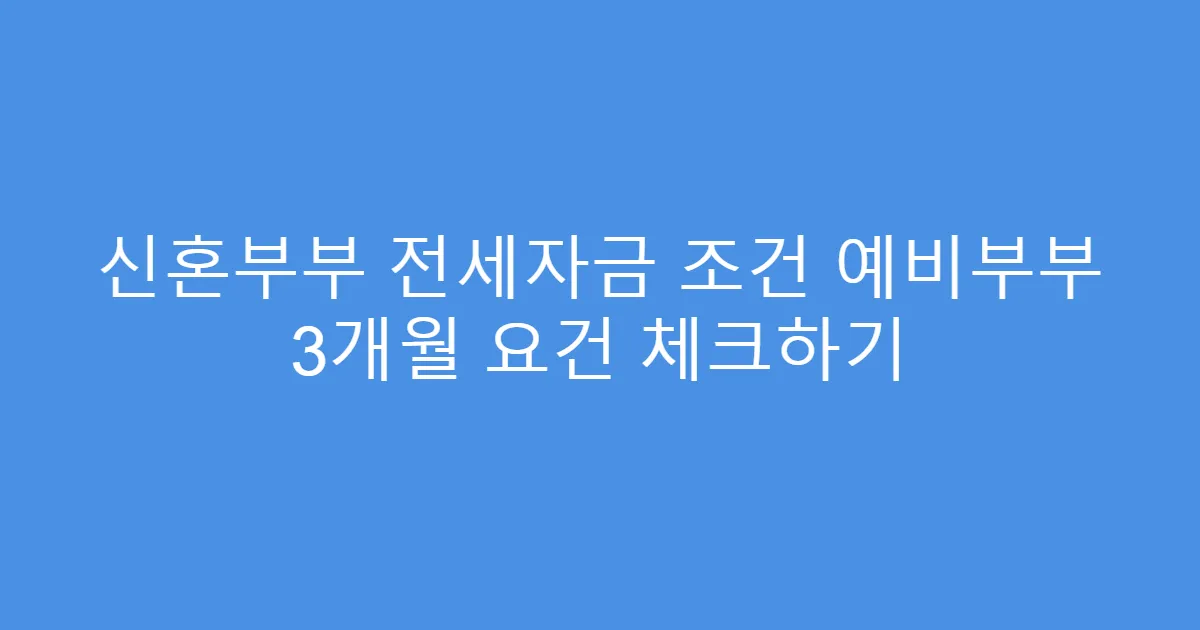 신혼부부 전세자금 조건 예비부부 3개월 요건 체크하기