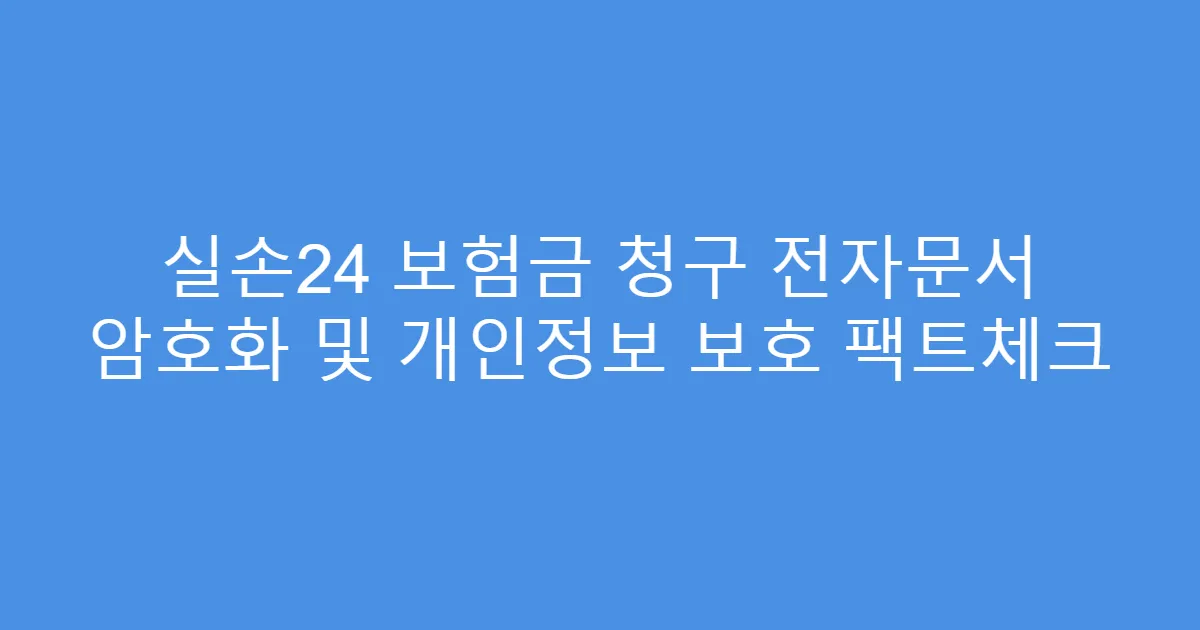실손24 보험금 청구 전자문서 암호화 및 개인정보 보호 팩트체크