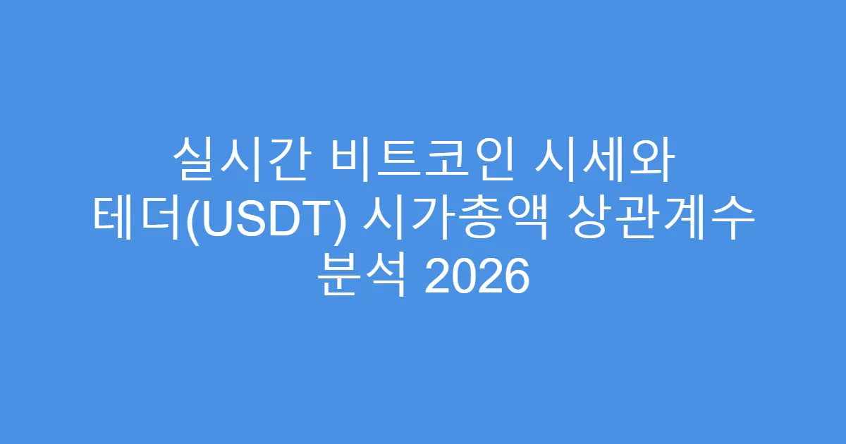 실시간 비트코인 시세와 테더(USDT) 시가총액 상관계수 분석 2026
