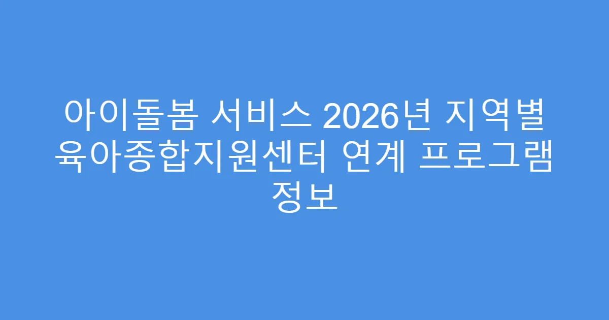 아이돌봄 서비스 2026년 지역별 육아종합지원센터 연계 프로그램 정보