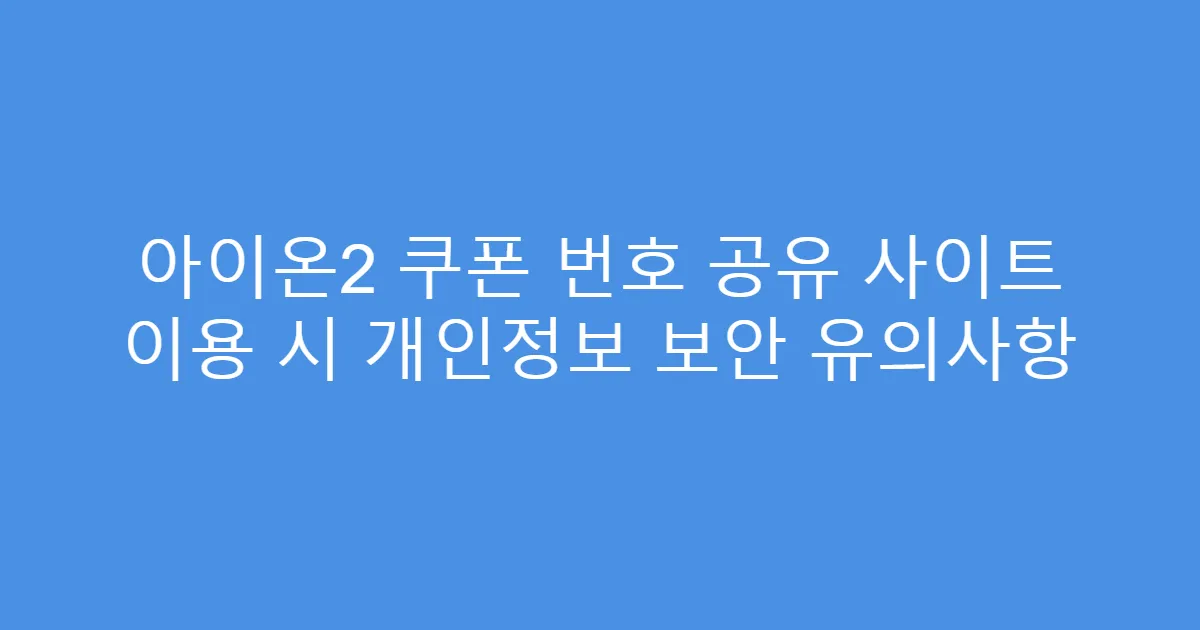 아이온2 쿠폰 번호 공유 사이트 이용 시 개인정보 보안 유의사항