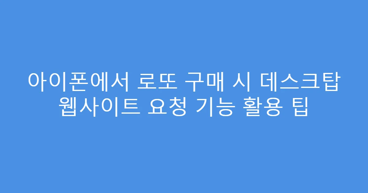 아이폰에서 로또 구매 시 데스크탑 웹사이트 요청 기능 활용 팁