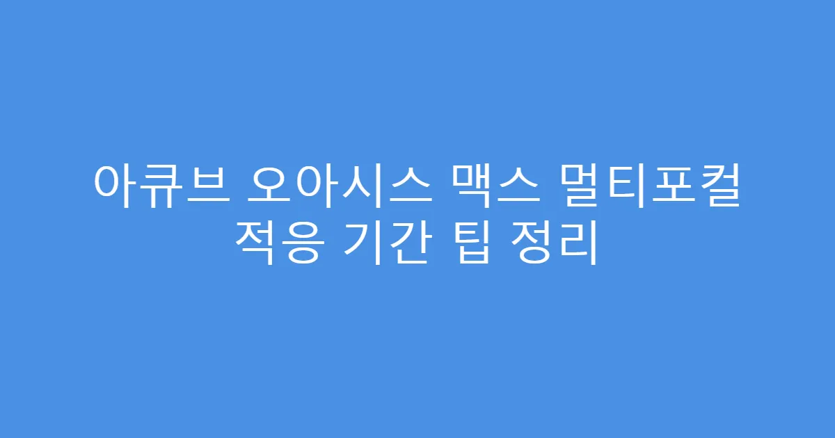 아큐브 오아시스 맥스 멀티포컬 적응 기간 팁 정리