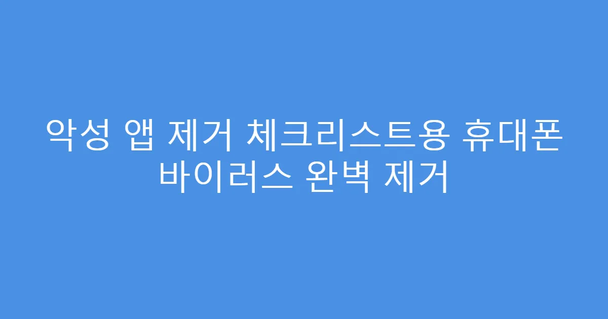 악성 앱 제거 체크리스트용 휴대폰 바이러스 완벽 제거