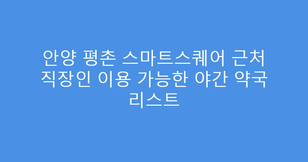 안양 평촌 스마트스퀘어 근처 직장인 이용 가능한 야간 약국 리스트
