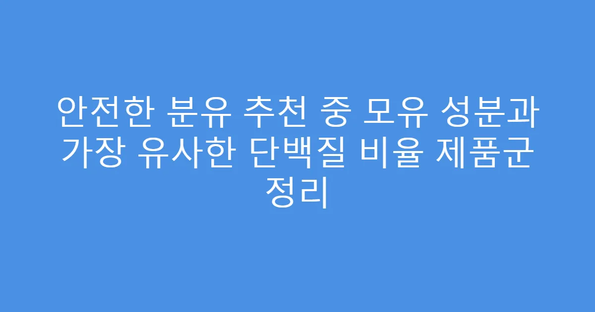 안전한 분유 추천 중 모유 성분과 가장 유사한 단백질 비율 제품군 정리