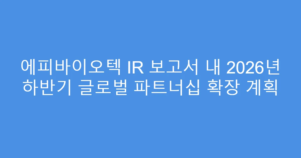 에피바이오텍 IR 보고서 내 2026년 하반기 글로벌 파트너십 확장 계획
