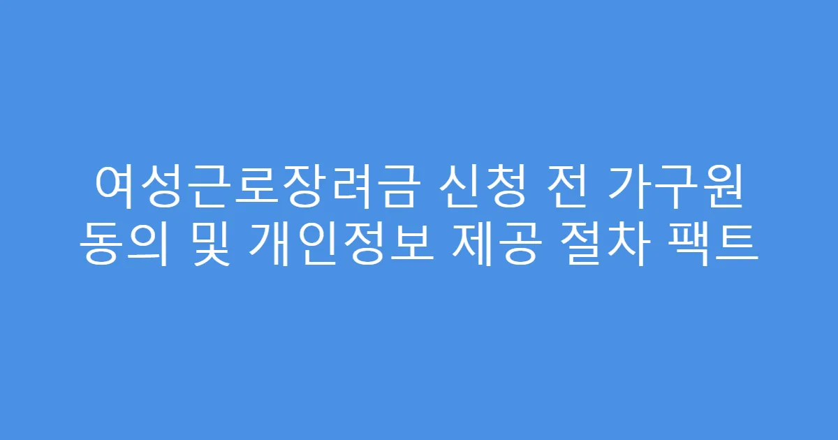 여성근로장려금 신청 전 가구원 동의 및 개인정보 제공 절차 팩트