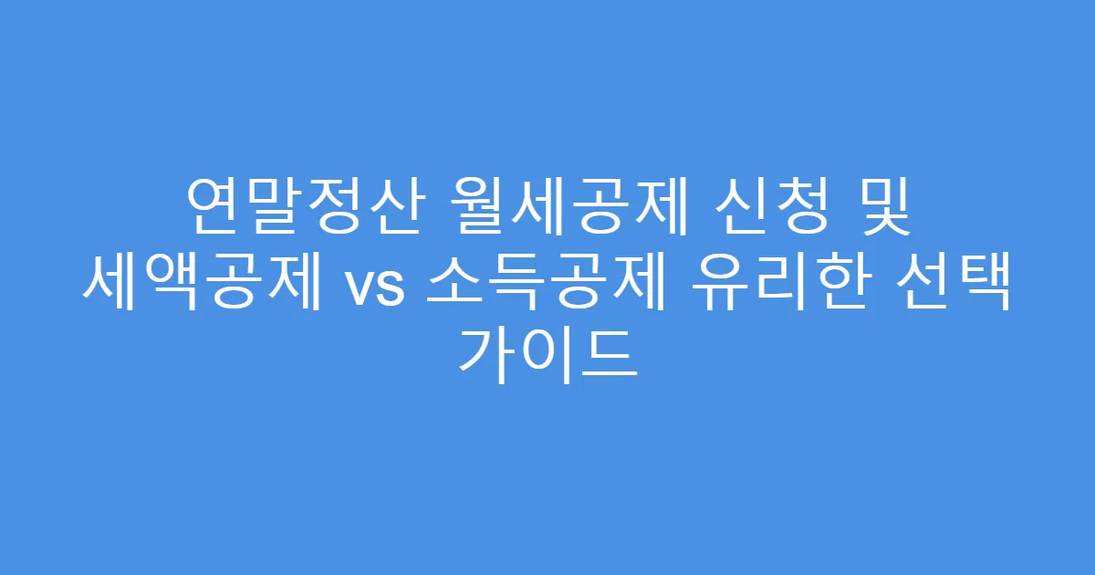 연말정산 월세공제 신청 및 세액공제 vs 소득공제 유리한 선택 가이드
