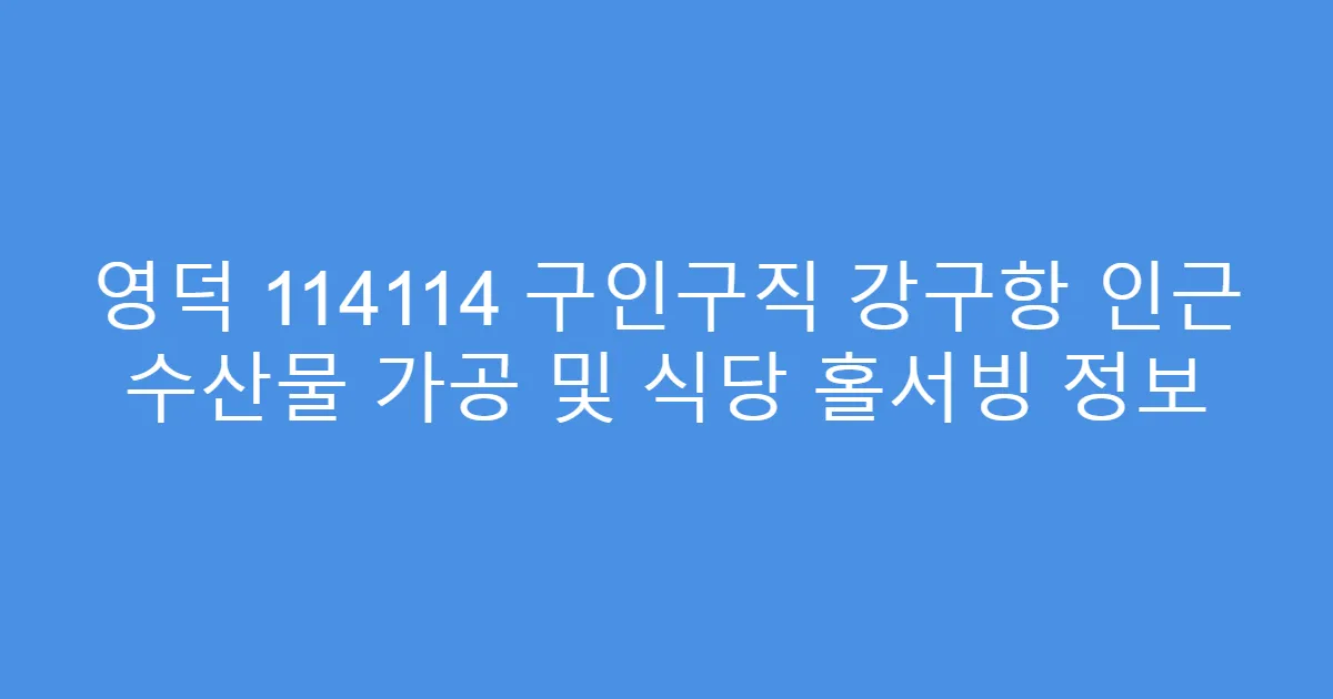 영덕 114114 구인구직 강구항 인근 수산물 가공 및 식당 홀서빙 정보