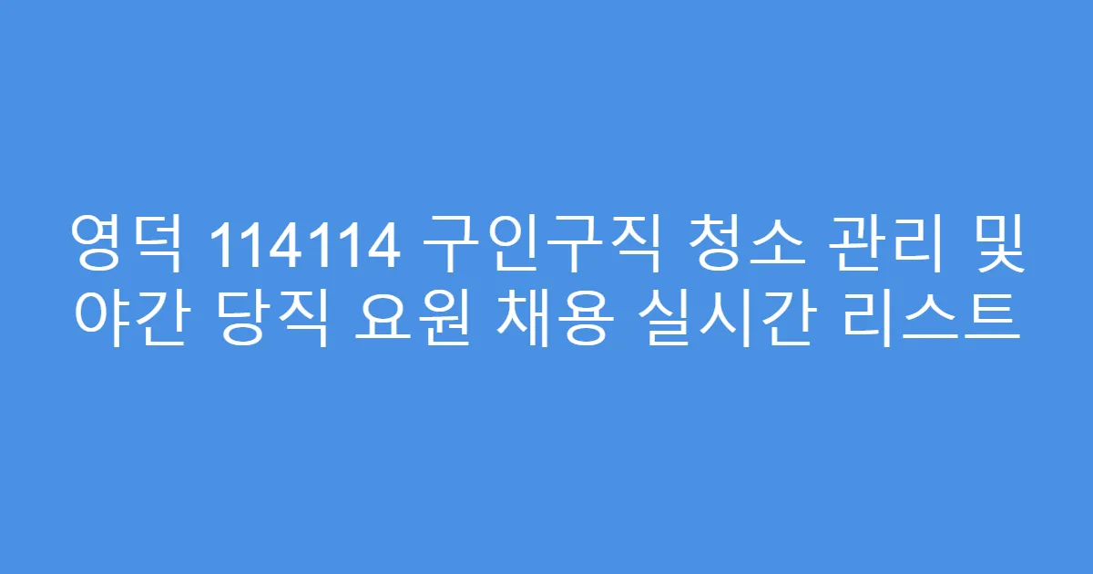 영덕 114114 구인구직 청소 관리 및 야간 당직 요원 채용 실시간 리스트