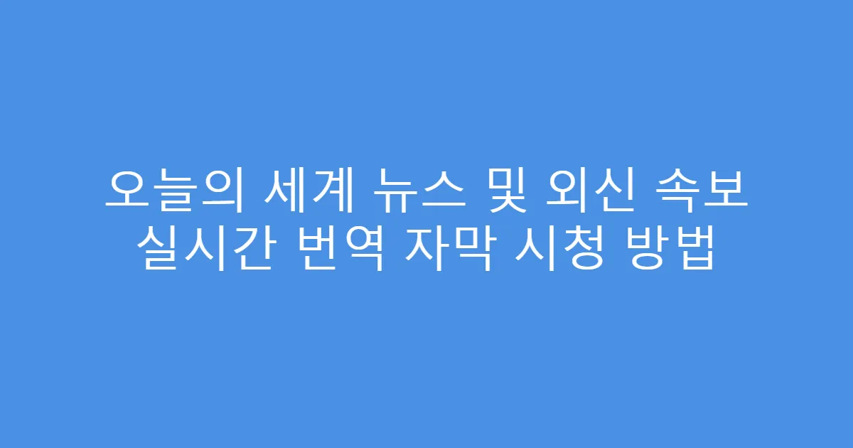 오늘의 세계 뉴스 및 외신 속보 실시간 번역 자막 시청 방법