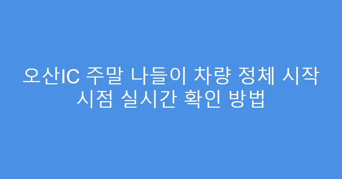 오산IC 주말 나들이 차량 정체 시작 시점 실시간 확인 방법