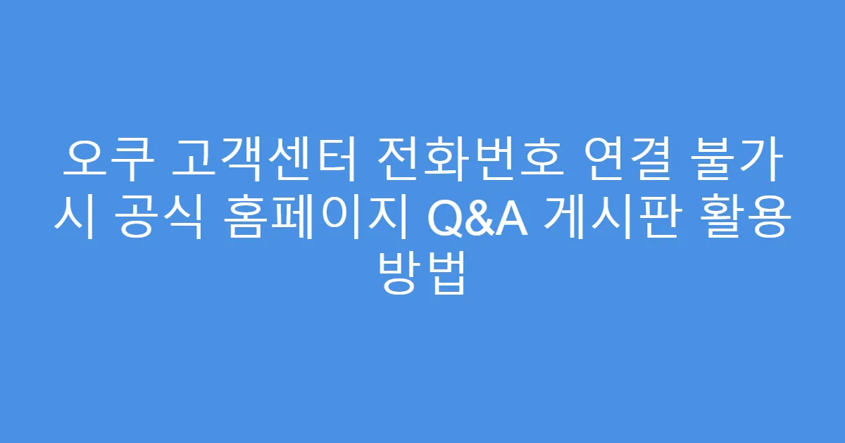 오쿠 고객센터 전화번호 연결 불가 시 공식 홈페이지 Q&A 게시판 활용 방법