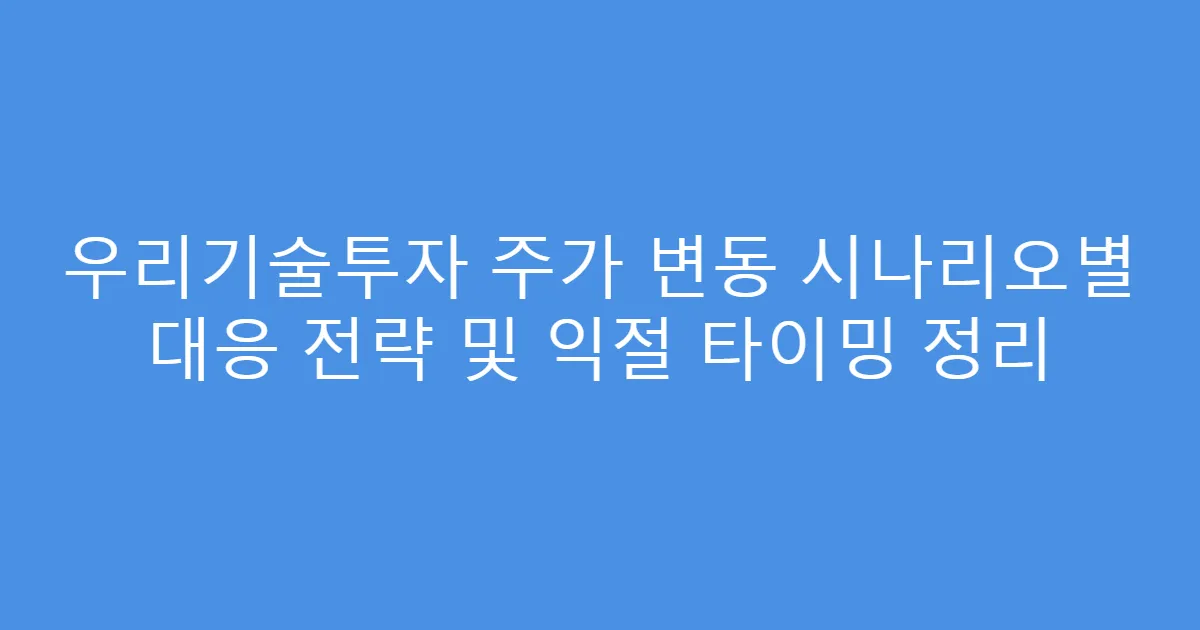 우리기술투자 주가 변동 시나리오별 대응 전략 및 익절 타이밍 정리