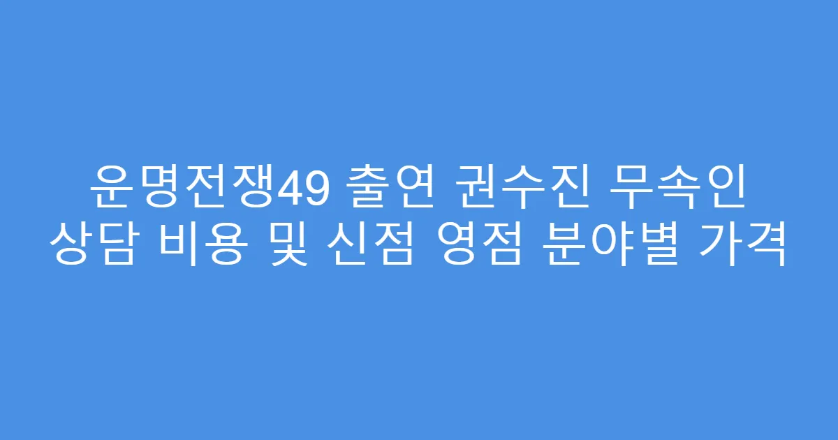 운명전쟁49 출연 권수진 무속인 상담 비용 및 신점 영점 분야별 가격