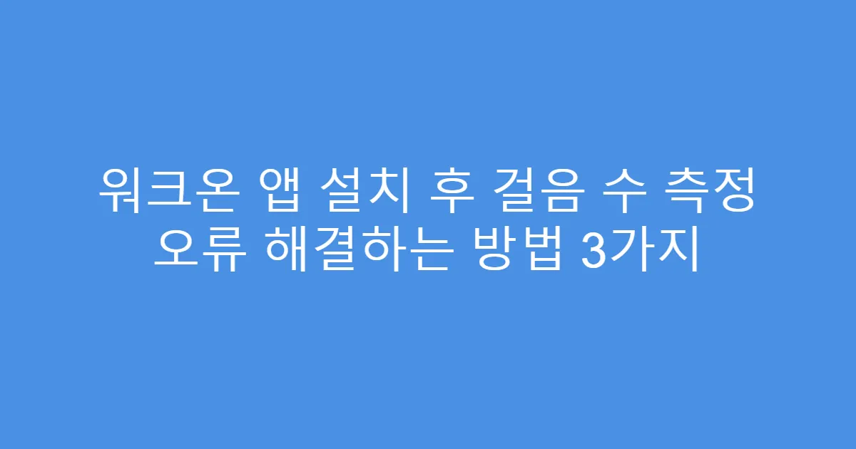 워크온 앱 설치 후 걸음 수 측정 오류 해결하는 방법 3가지