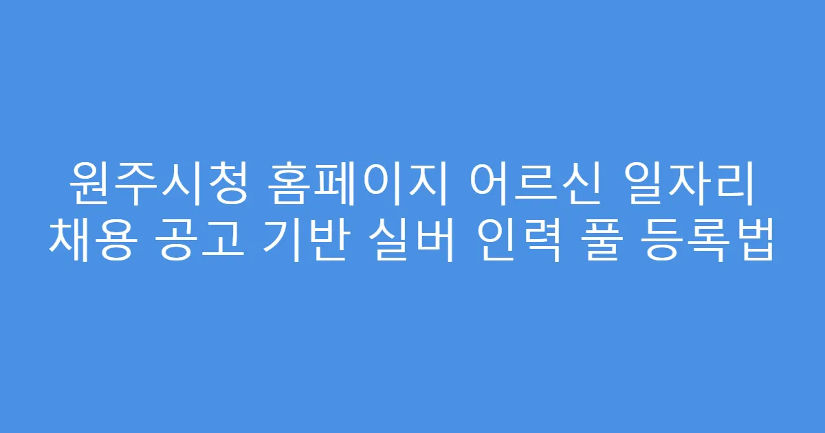 원주시청 홈페이지 어르신 일자리 채용 공고 기반 실버 인력 풀 등록법