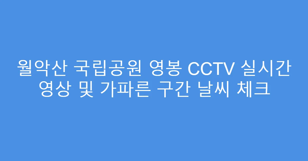 월악산 국립공원 영봉 CCTV 실시간 영상 및 가파른 구간 날씨 체크