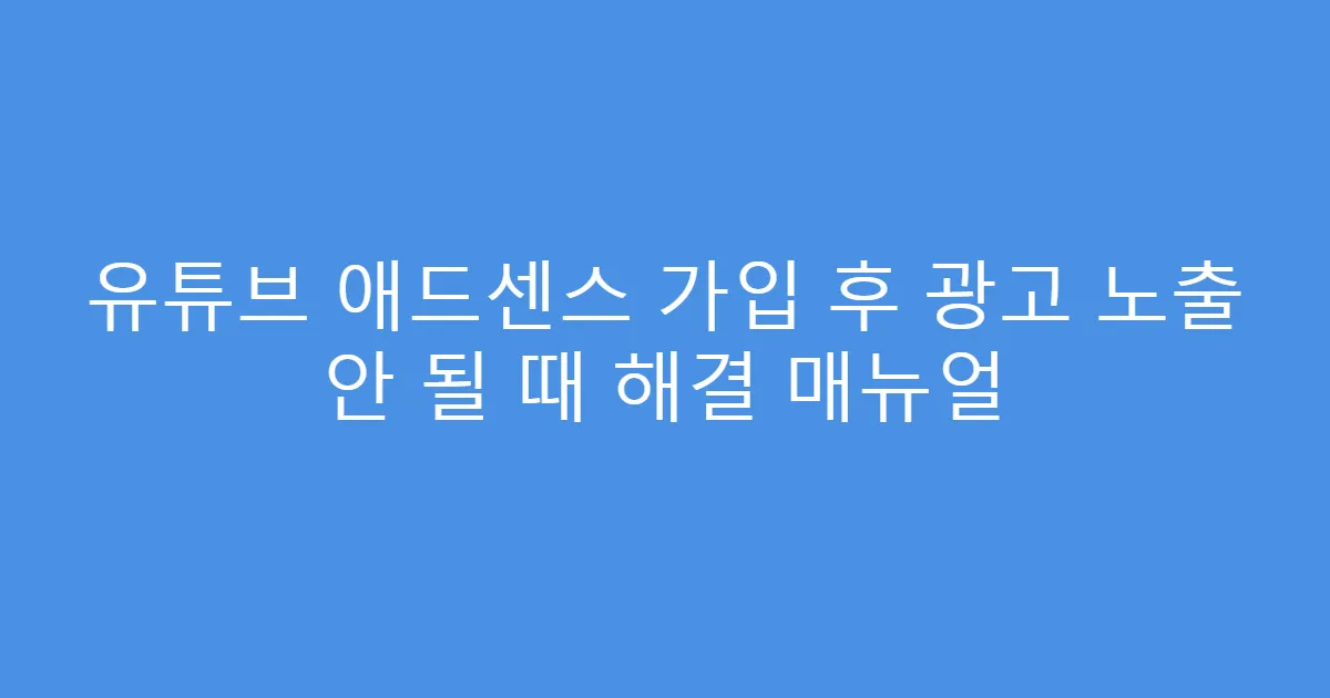 유튜브 애드센스 가입 후 광고 노출 안 될 때 해결 매뉴얼