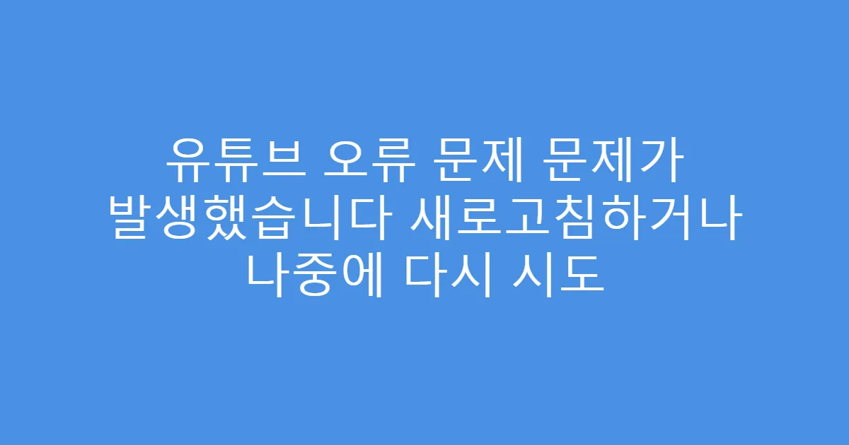유튜브 오류 문제 문제가 발생했습니다 새로고침하거나 나중에 다시 시도
