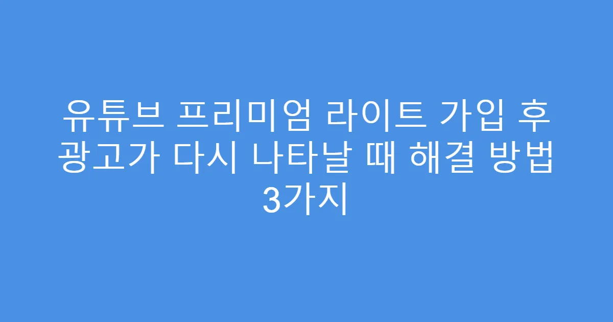 유튜브 프리미엄 라이트 가입 후 광고가 다시 나타날 때 해결 방법 3가지