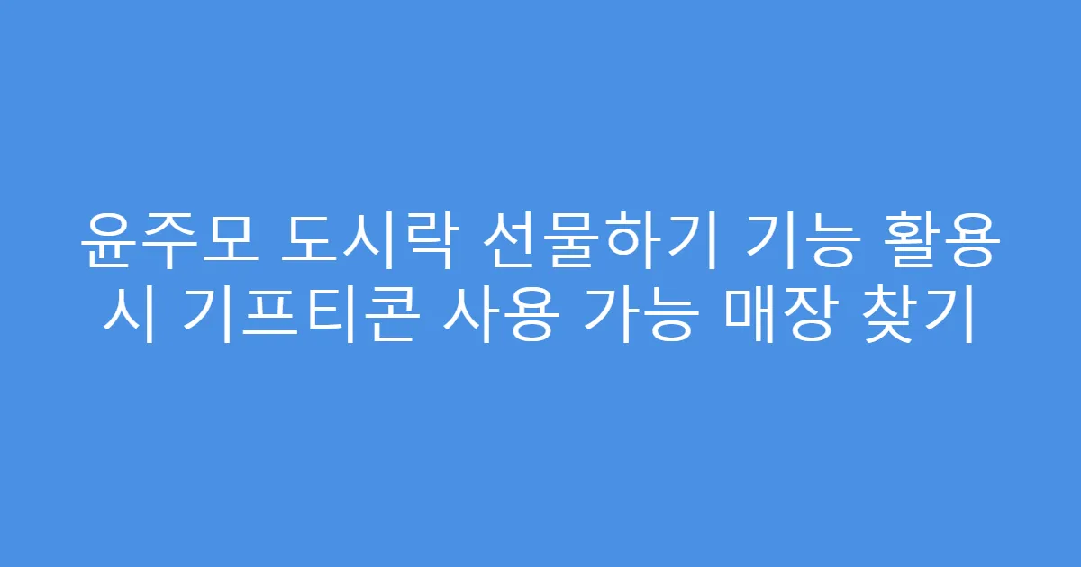 윤주모 도시락 선물하기 기능 활용 시 기프티콘 사용 가능 매장 찾기