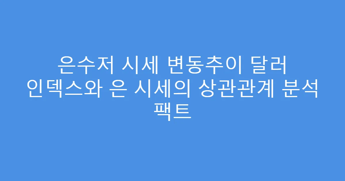 은수저 시세 변동추이 달러 인덱스와 은 시세의 상관관계 분석 팩트
