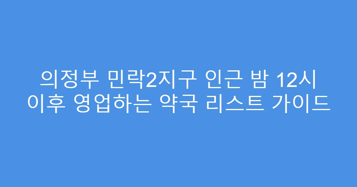 의정부 민락2지구 인근 밤 12시 이후 영업하는 약국 리스트 가이드
