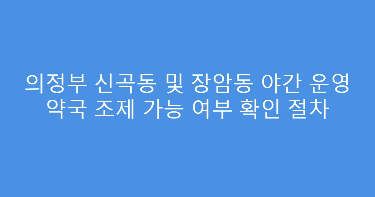 의정부 신곡동 및 장암동 야간 운영 약국 조제 가능 여부 확인 절차