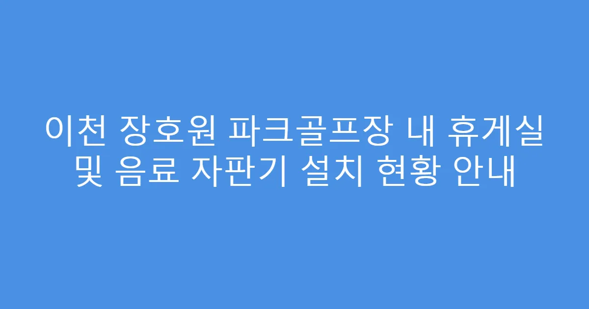 이천 장호원 파크골프장 내 휴게실 및 음료 자판기 설치 현황 안내