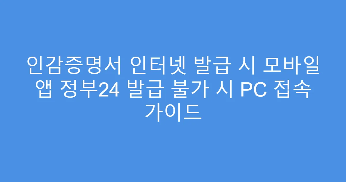 인감증명서 인터넷 발급 시 모바일 앱 정부24 발급 불가 시 PC 접속 가이드