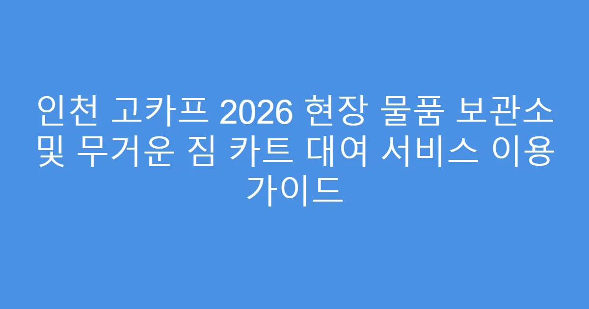 인천 고카프 2026 현장 물품 보관소 및 무거운 짐 카트 대여 서비스 이용 가이드