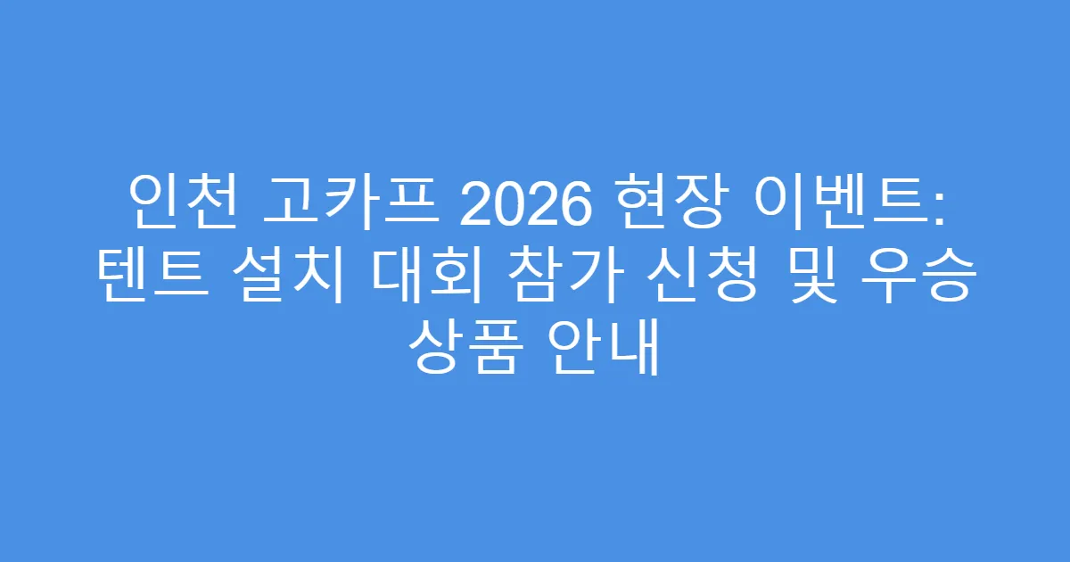 인천 고카프 2026 현장 이벤트: 텐트 설치 대회 참가 신청 및 우승 상품 안내
