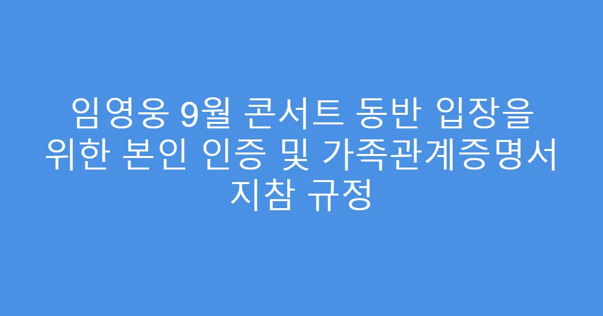 임영웅 9월 콘서트 동반 입장을 위한 본인 인증 및 가족관계증명서 지참 규정