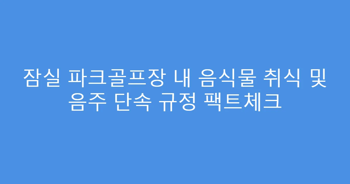 잠실 파크골프장 내 음식물 취식 및 음주 단속 규정 팩트체크