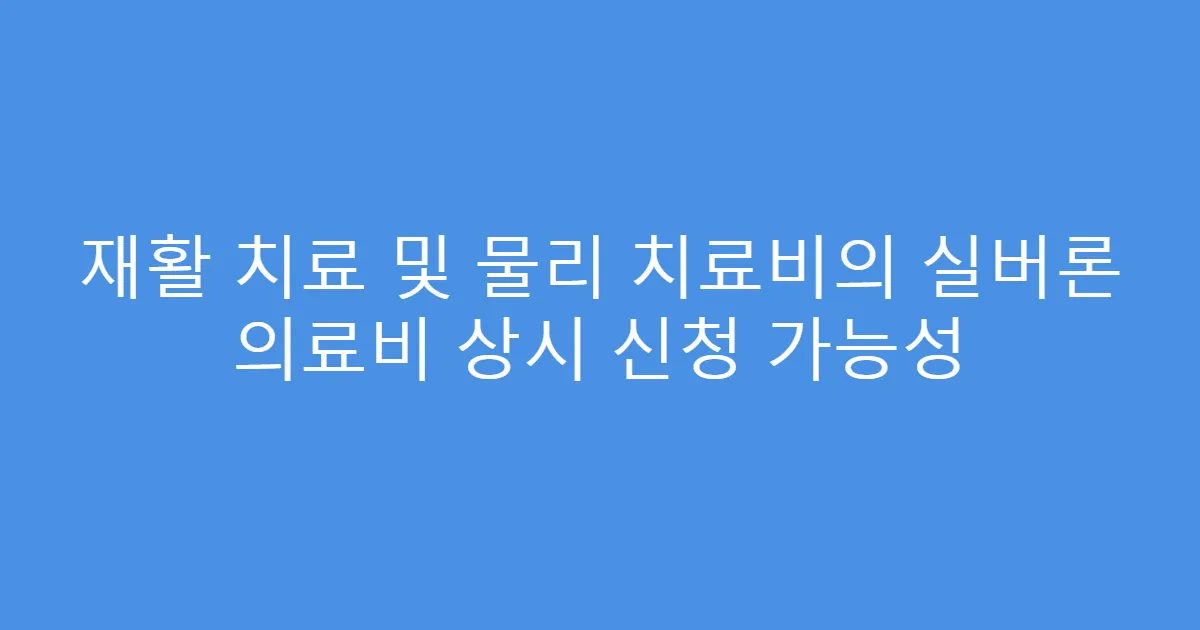 재활 치료 및 물리 치료비의 실버론 의료비 상시 신청 가능성