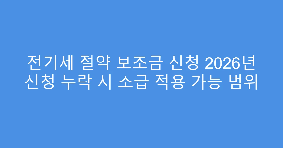 전기세 절약 보조금 신청 2026년 신청 누락 시 소급 적용 가능 범위