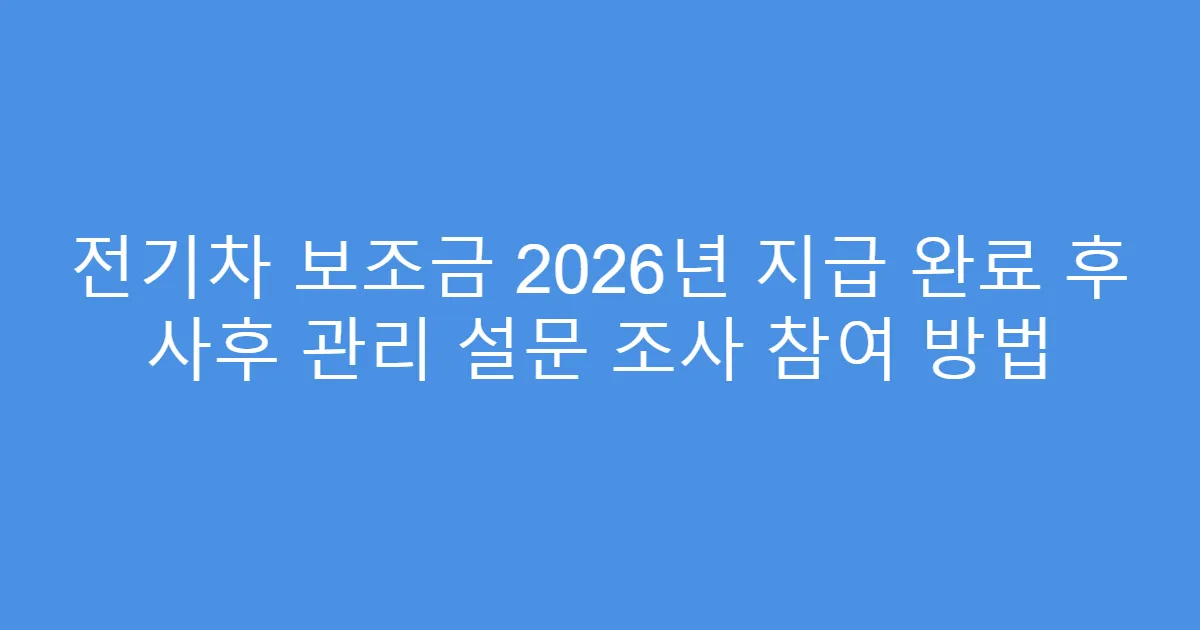 전기차 보조금 2026년 지급 완료 후 사후 관리 설문 조사 참여 방법