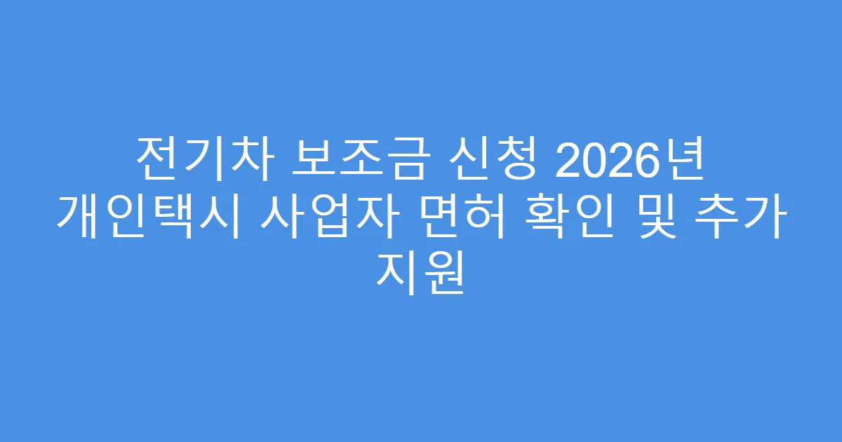 전기차 보조금 신청 2026년 개인택시 사업자 면허 확인 및 추가 지원