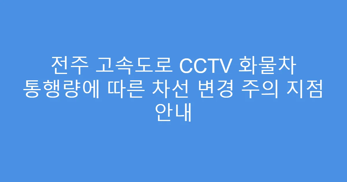 전주 고속도로 CCTV 화물차 통행량에 따른 차선 변경 주의 지점 안내