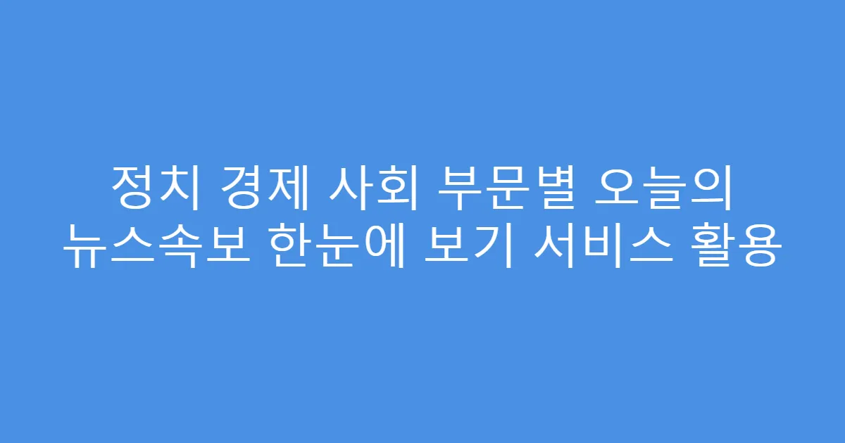 정치 경제 사회 부문별 오늘의 뉴스속보 한눈에 보기 서비스 활용